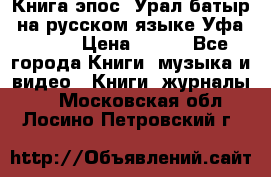 Книга эпос “Урал-батыр“ на русском языке Уфа, 1981 › Цена ­ 500 - Все города Книги, музыка и видео » Книги, журналы   . Московская обл.,Лосино-Петровский г.